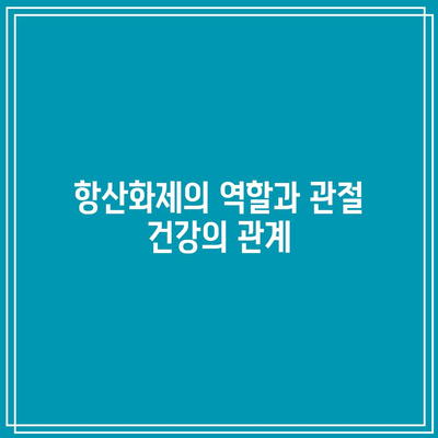 관절 건강 유지에 도움이 되는 항산화제 풍부한 음식