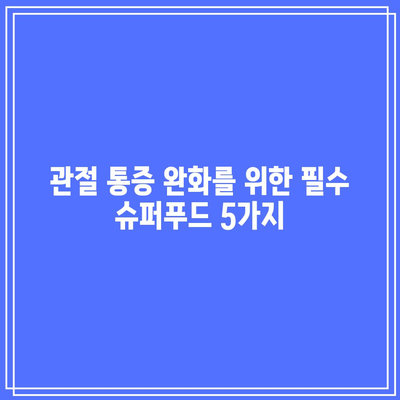 숨겨진 관절 통증 해결사, 슈퍼푸드의 힘