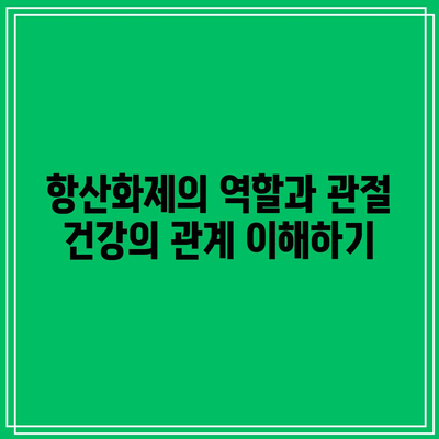 관절 건강 증진을 위한 항산화제 풍부한 음식의 중요성: 섭취 가이드