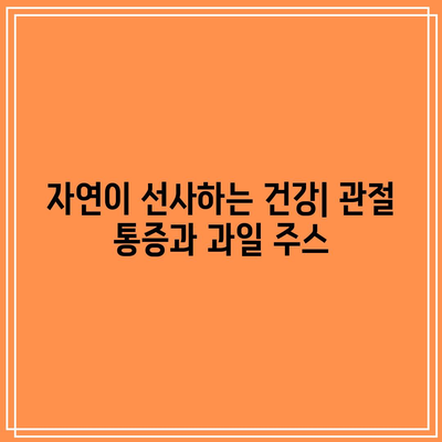 관절 통증을 완화하는 비밀 무기: 과일 주스의 강력한 힘