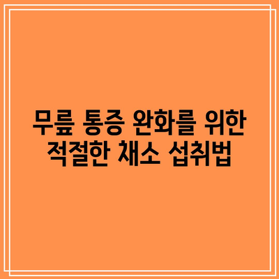 무릎 통증 완화를 위한 채소적 관리법