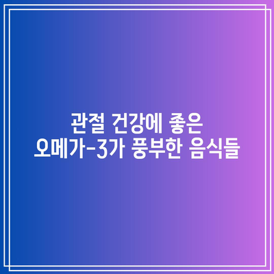 관절 건강 관리를 위한 필수 음식