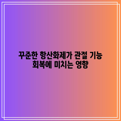 항산화제의 놀라운 힘으로 건강한 관절 유지하기