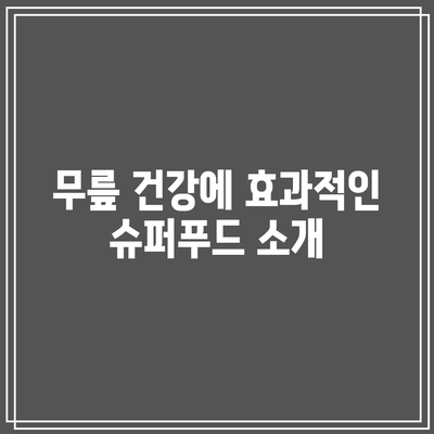 천연재료로 무릎 관절 건강 유지: 영양가 있는 식품