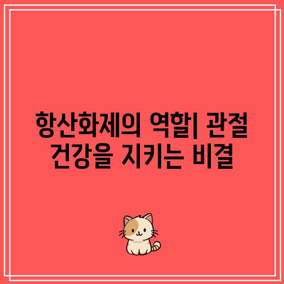 항산화제의 놀라운 힘으로 건강한 관절 유지하기