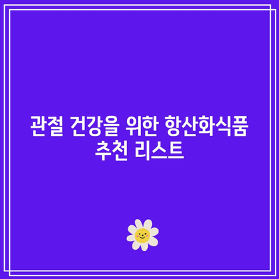 관절 건강 증진을 위한 항산화제 풍부한 음식의 중요성: 섭취 가이드