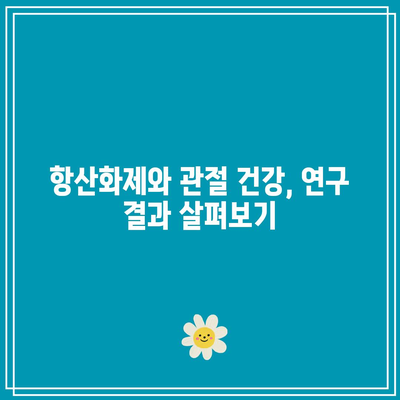 관절 건강 증진을 위한 항산화제 풍부한 음식의 중요성: 섭취 가이드