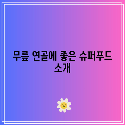 무릎 연골 건강에 좋은 음식: 관절 건강 관리의 필수품