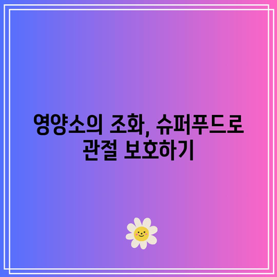 숨겨진 관절 통증 해결사, 슈퍼푸드의 힘