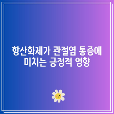 관절염 통증과 염증을 완화하는 항산화제의 힘