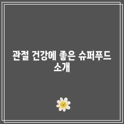 관절 건강에 좋은 음식: 종합 가이드