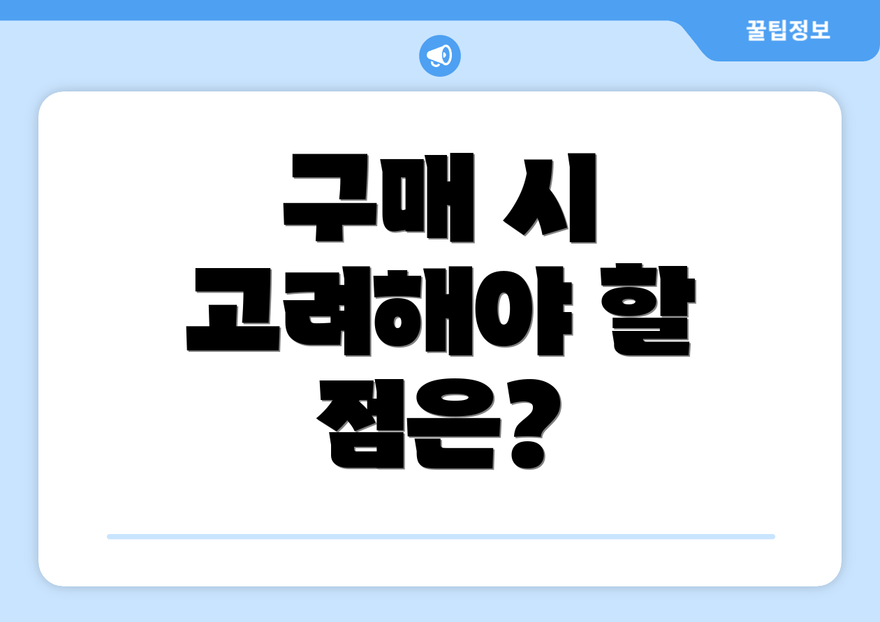 구매 시 고려해야 할 점은?