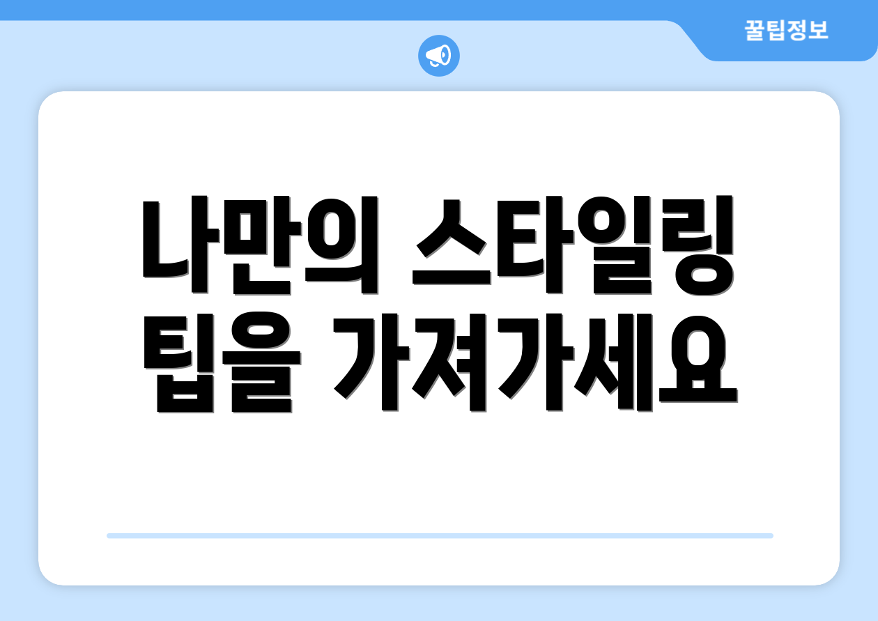 나만의 스타일링 팁을 가져가세요