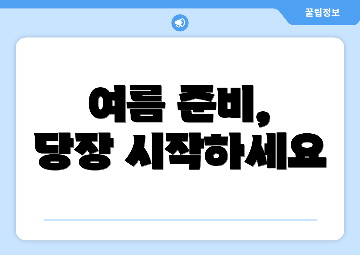 여름 준비, 당장 시작하세요