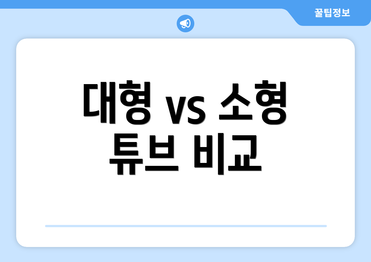 대형 vs 소형 튜브 비교