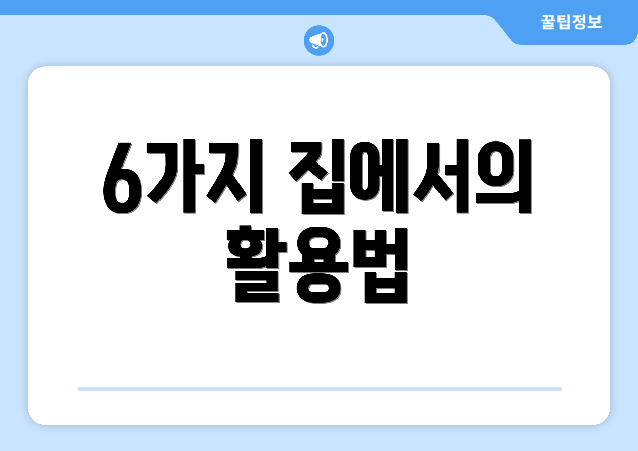 6가지 집에서의 활용법