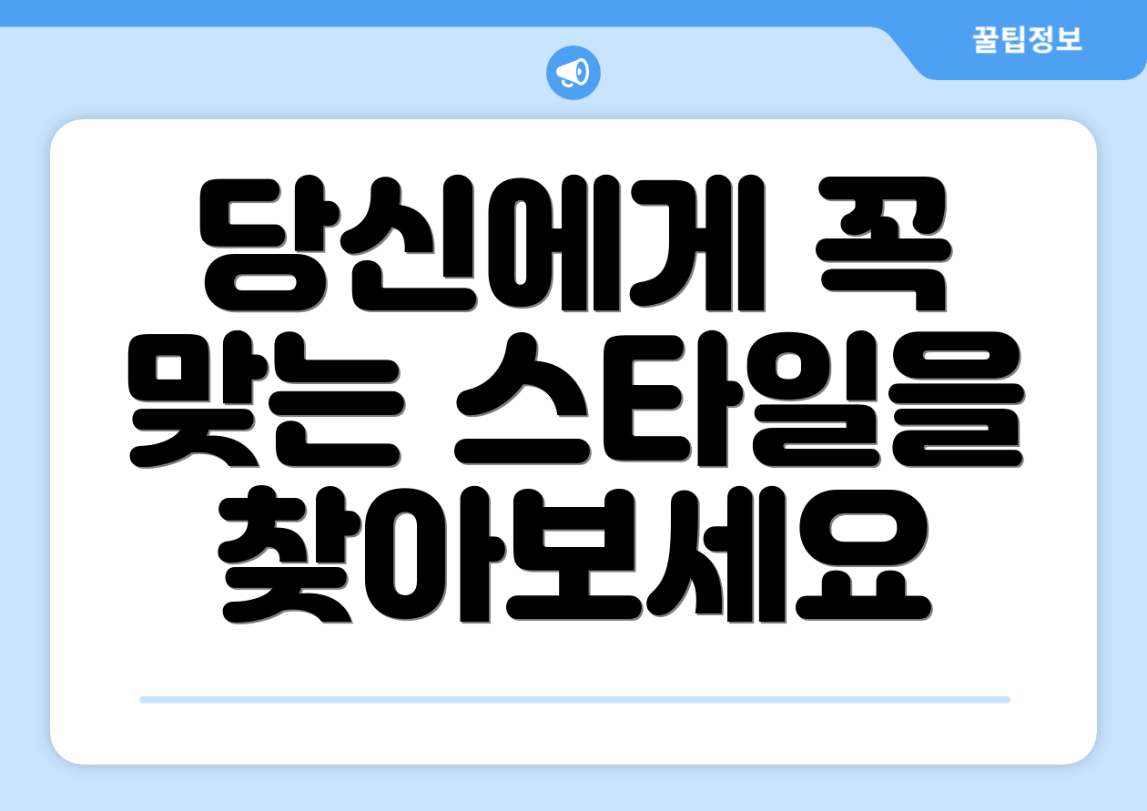 당신에게 꼭 맞는 스타일을 찾아보세요